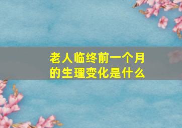 老人临终前一个月的生理变化是什么