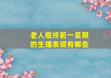 老人临终前一星期的生理表现有哪些