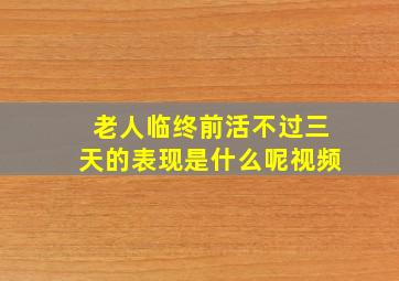 老人临终前活不过三天的表现是什么呢视频