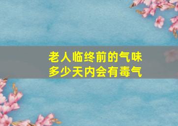 老人临终前的气味多少天内会有毒气