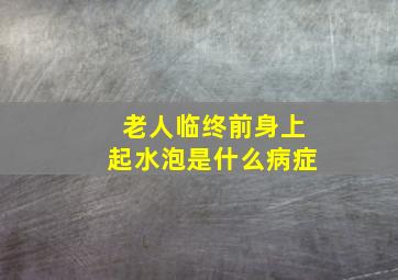 老人临终前身上起水泡是什么病症