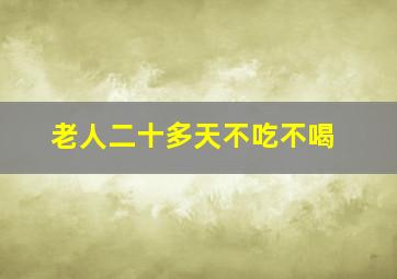 老人二十多天不吃不喝