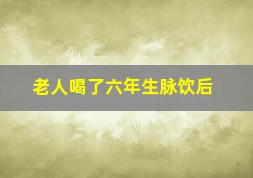 老人喝了六年生脉饮后