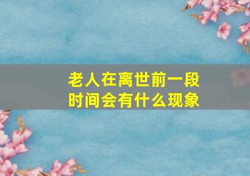 老人在离世前一段时间会有什么现象