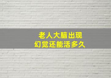 老人大脑出现幻觉还能活多久