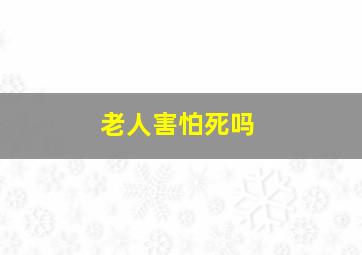 老人害怕死吗