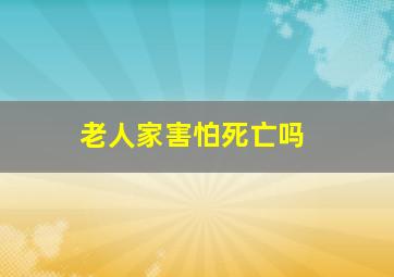 老人家害怕死亡吗