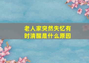 老人家突然失忆有时清醒是什么原因