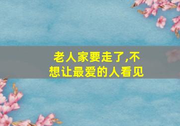 老人家要走了,不想让最爱的人看见