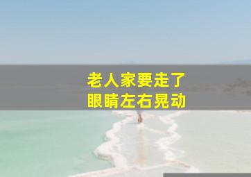 老人家要走了眼睛左右晃动