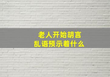 老人开始胡言乱语预示着什么