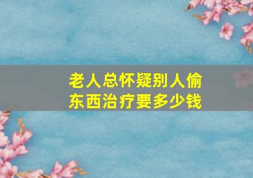 老人总怀疑别人偷东西治疗要多少钱