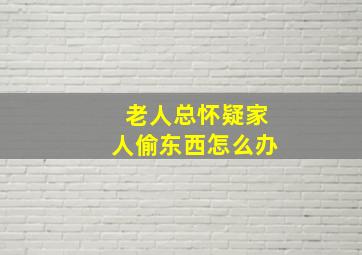 老人总怀疑家人偷东西怎么办