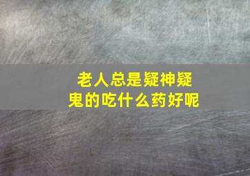 老人总是疑神疑鬼的吃什么药好呢