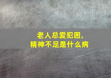 老人总爱犯困,精神不足是什么病