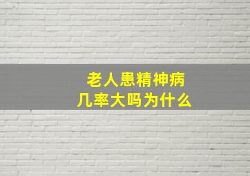 老人患精神病几率大吗为什么