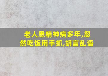 老人患精神病多年,忽然吃饭用手抓,胡言乱语