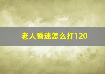 老人昏迷怎么打120