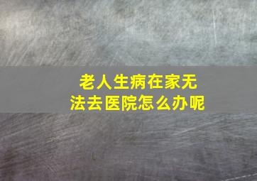 老人生病在家无法去医院怎么办呢