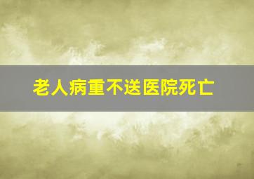 老人病重不送医院死亡