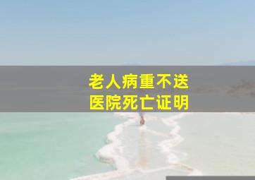 老人病重不送医院死亡证明