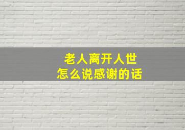 老人离开人世怎么说感谢的话