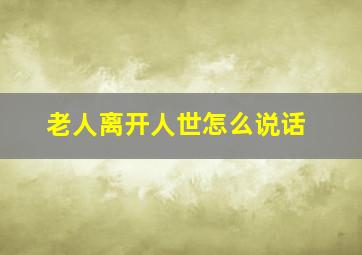 老人离开人世怎么说话