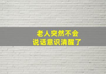 老人突然不会说话意识清醒了