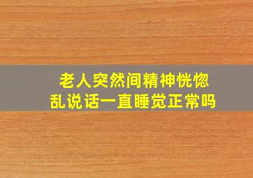 老人突然间精神恍惚乱说话一直睡觉正常吗