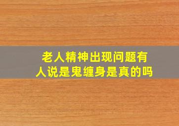 老人精神出现问题有人说是鬼缠身是真的吗