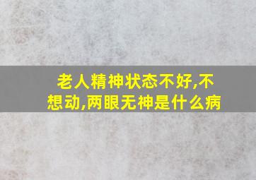 老人精神状态不好,不想动,两眼无神是什么病