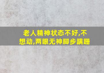 老人精神状态不好,不想动,两眼无神脚步蹒跚