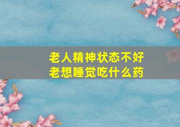 老人精神状态不好老想睡觉吃什么药