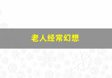 老人经常幻想