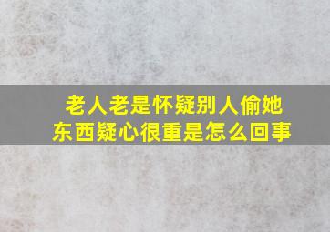 老人老是怀疑别人偷她东西疑心很重是怎么回事