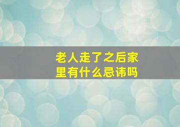 老人走了之后家里有什么忌讳吗