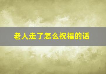 老人走了怎么祝福的话