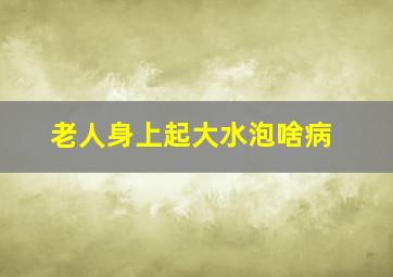 老人身上起大水泡啥病