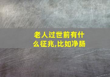 老人过世前有什么征兆,比如净肠