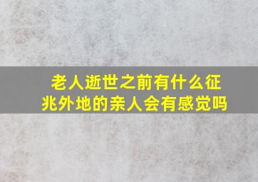 老人逝世之前有什么征兆外地的亲人会有感觉吗