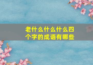 老什么什么什么四个字的成语有哪些