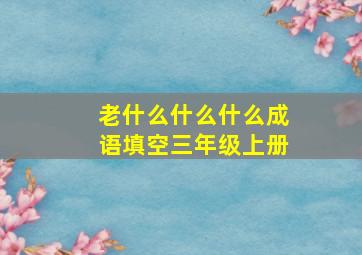 老什么什么什么成语填空三年级上册