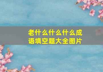 老什么什么什么成语填空题大全图片