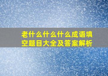 老什么什么什么成语填空题目大全及答案解析