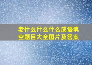 老什么什么什么成语填空题目大全图片及答案