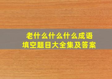 老什么什么什么成语填空题目大全集及答案