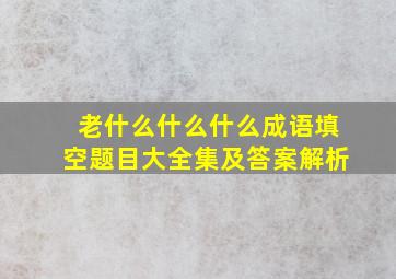 老什么什么什么成语填空题目大全集及答案解析