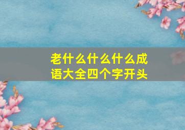 老什么什么什么成语大全四个字开头