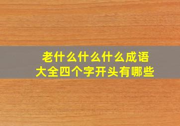 老什么什么什么成语大全四个字开头有哪些