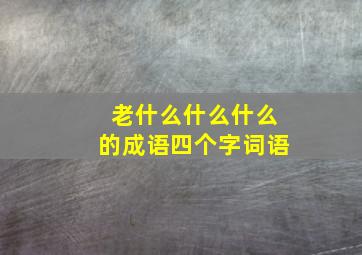 老什么什么什么的成语四个字词语